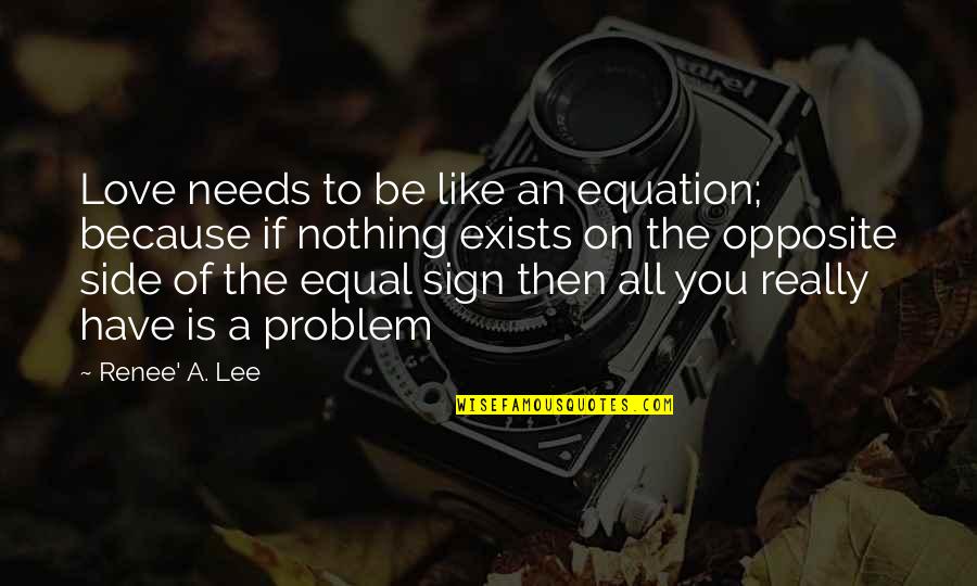 All Because Of You Love Quotes By Renee' A. Lee: Love needs to be like an equation; because