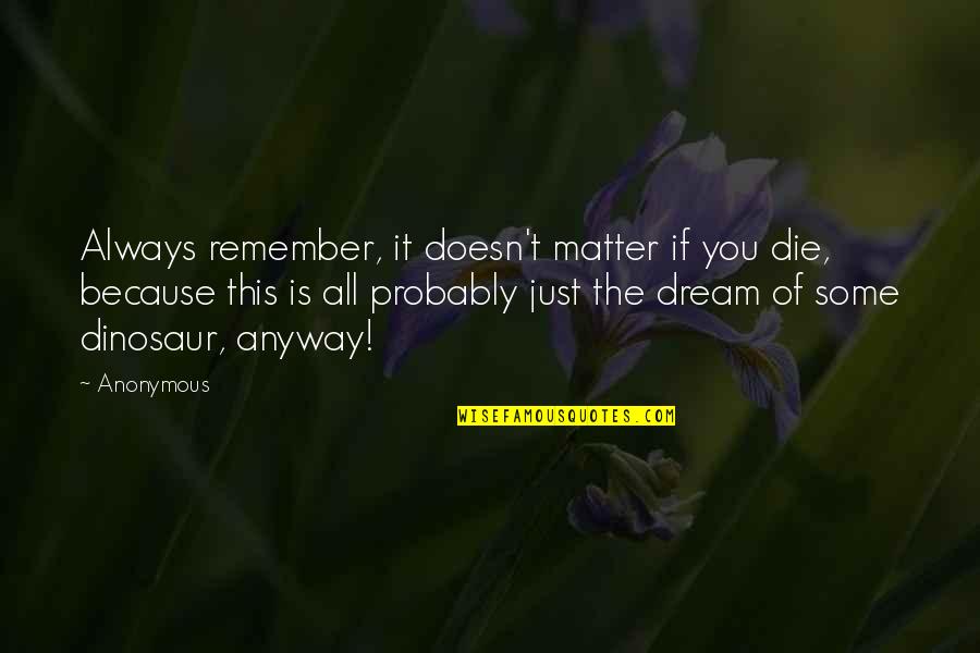 All Because Of You Quotes By Anonymous: Always remember, it doesn't matter if you die,