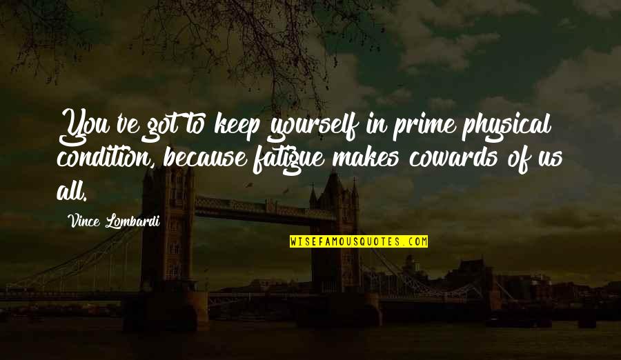 All Because Of You Quotes By Vince Lombardi: You've got to keep yourself in prime physical