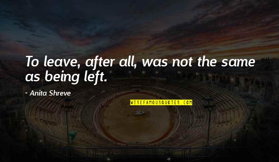 All Being The Same Quotes By Anita Shreve: To leave, after all, was not the same