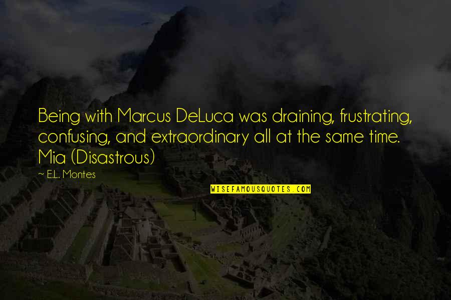 All Being The Same Quotes By E.L. Montes: Being with Marcus DeLuca was draining, frustrating, confusing,