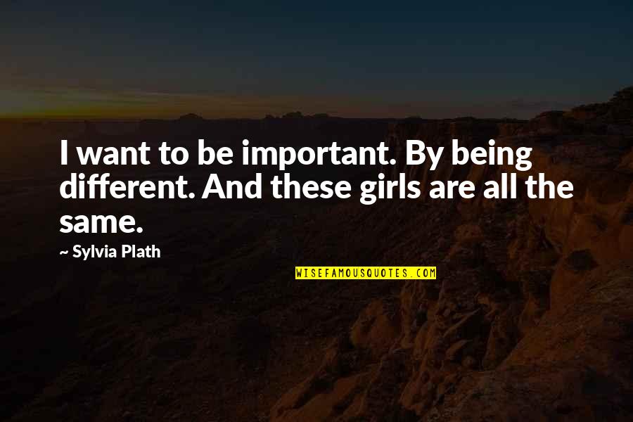 All Being The Same Quotes By Sylvia Plath: I want to be important. By being different.
