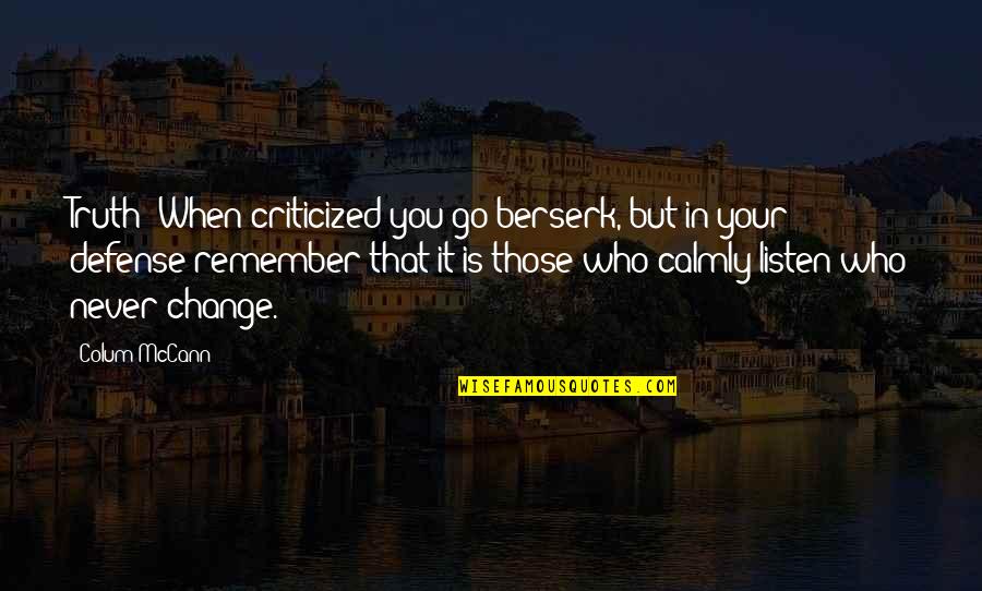 All Berserk Quotes By Colum McCann: Truth: When criticized you go berserk, but in All Berserk Quotes By Colum McCann: Truth: When criticized you go berserk, but in