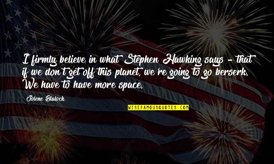 All Berserk Quotes By Jolene Blalock: I firmly believe in what Stephen Hawking says All Berserk Quotes By Jolene Blalock: I firmly believe in what Stephen Hawking says