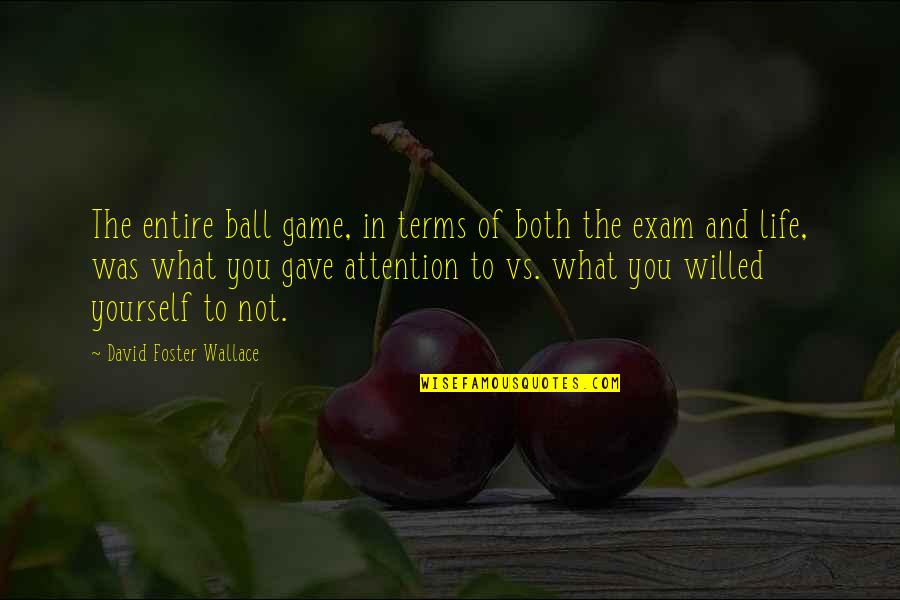 All Best For Exam Quotes By David Foster Wallace: The entire ball game, in terms of both