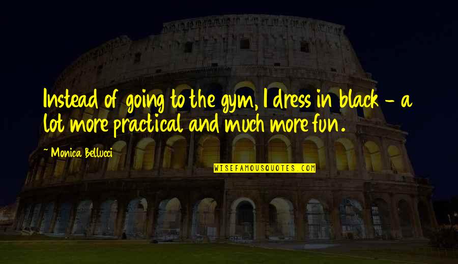 All Black Dress Quotes By Monica Bellucci: Instead of going to the gym, I dress