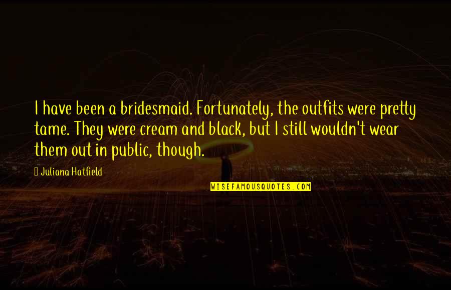 All Black Outfits Quotes By Juliana Hatfield: I have been a bridesmaid. Fortunately, the outfits