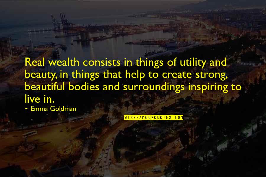 All Bodies Are Beautiful Quotes By Emma Goldman: Real wealth consists in things of utility and