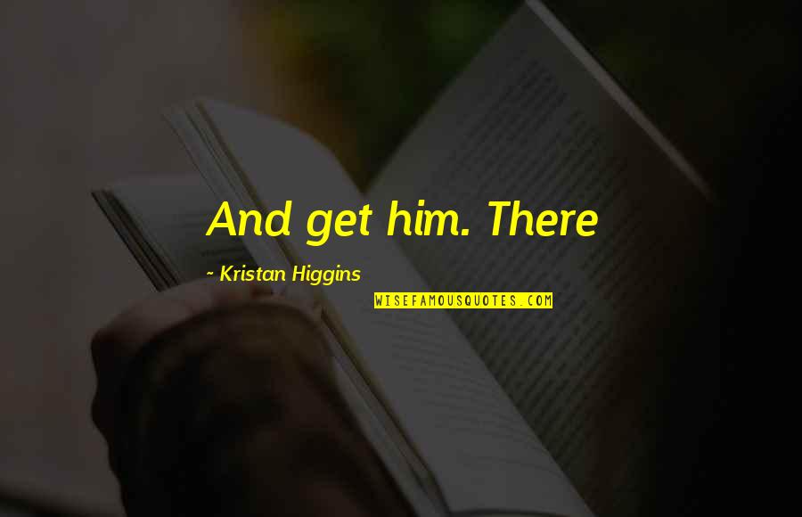 All Bodies Are Beautiful Quotes By Kristan Higgins: And get him. There All Bodies Are Beautiful Quotes By Kristan Higgins: And get him. There