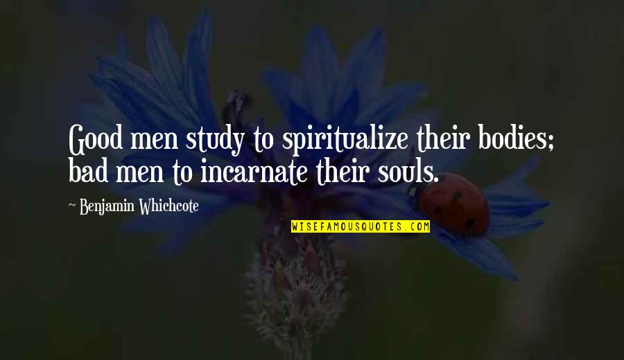 All Bodies Are Good Bodies Quotes By Benjamin Whichcote: Good men study to spiritualize their bodies; bad All Bodies Are Good Bodies Quotes By Benjamin Whichcote: Good men study to spiritualize their bodies; bad