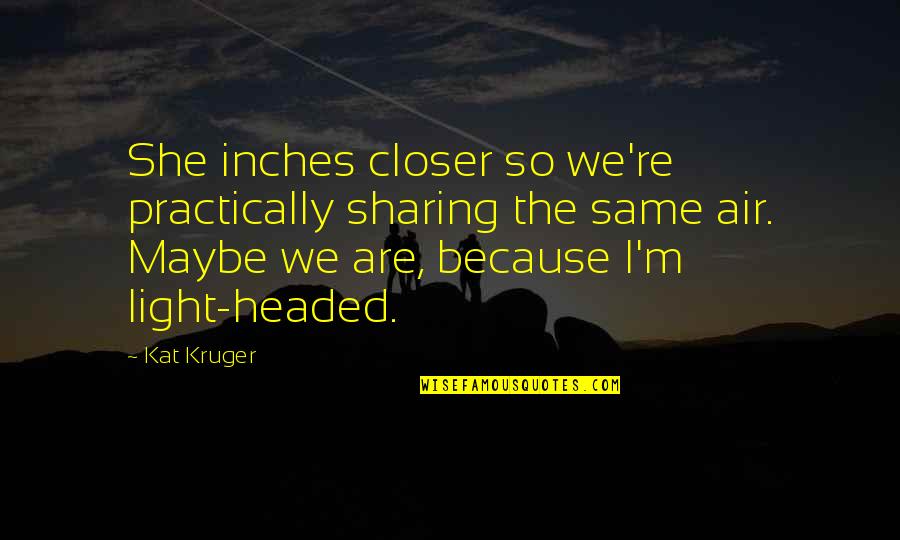 All Boys Are The Same Quotes By Kat Kruger: She inches closer so we're practically sharing the