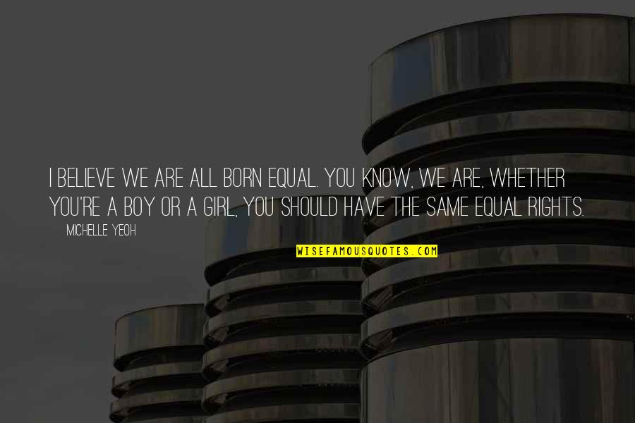 All Boys Are The Same Quotes By Michelle Yeoh: I believe we are all born equal. You