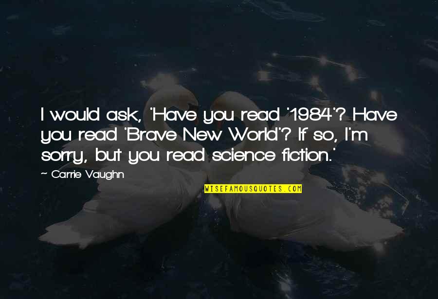 All Brave New World Quotes By Carrie Vaughn: I would ask, 'Have you read '1984'? Have