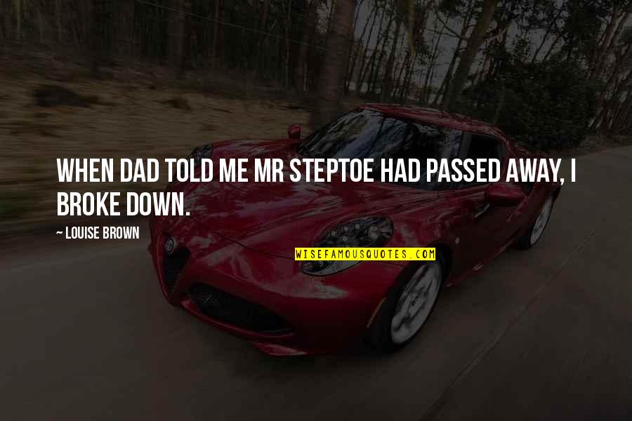 All Broke Down Quotes By Louise Brown: When dad told me Mr Steptoe had passed All Broke Down Quotes By Louise Brown: When dad told me Mr Steptoe had passed