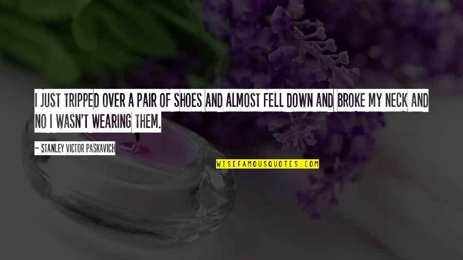 All Broke Down Quotes By Stanley Victor Paskavich: I just tripped over a pair of shoes All Broke Down Quotes By Stanley Victor Paskavich: I just tripped over a pair of shoes