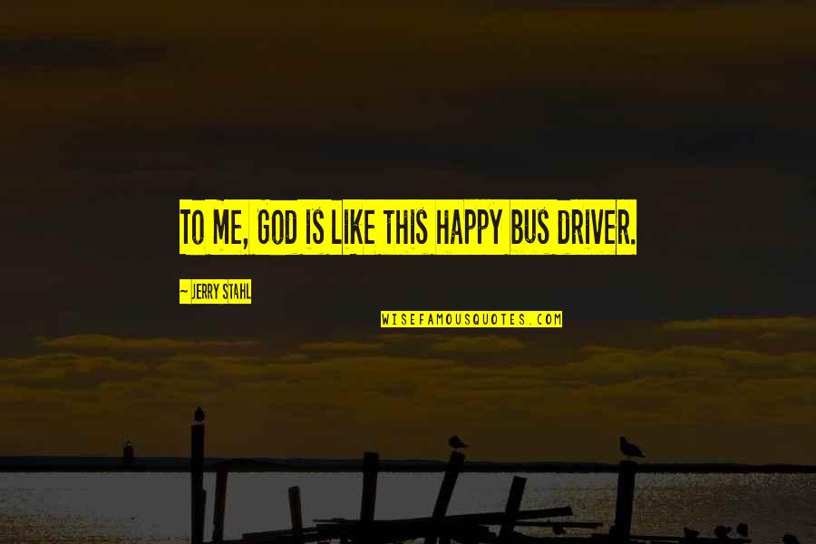 All Bus Driver Quotes By Jerry Stahl: To me, God is like this happy bus