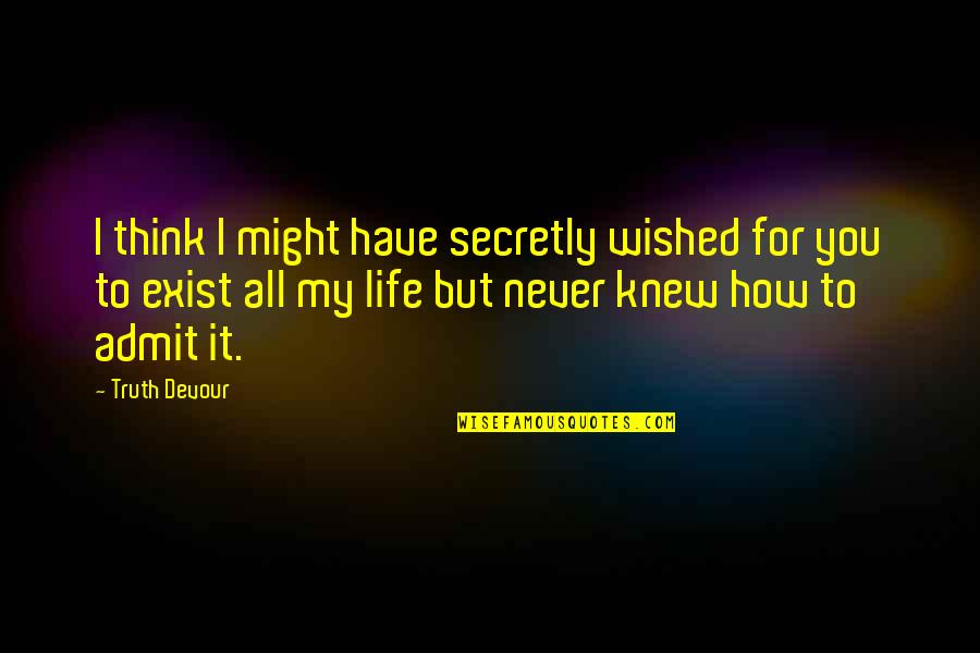 All But My Life Quotes By Truth Devour: I think I might have secretly wished for