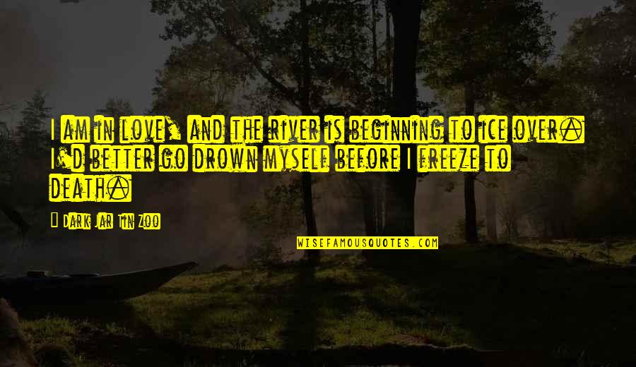 All By Myself Funny Quotes By Dark Jar Tin Zoo: I am in love, and the river is