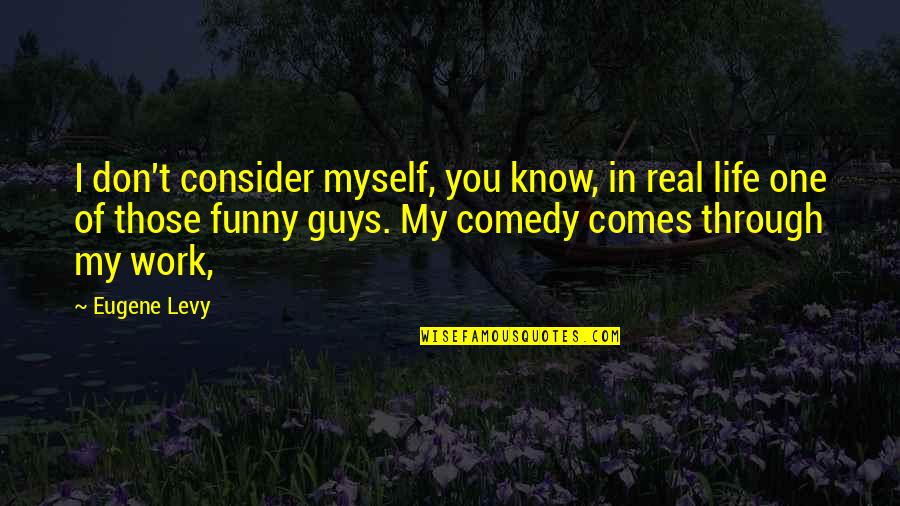 All By Myself Funny Quotes By Eugene Levy: I don't consider myself, you know, in real