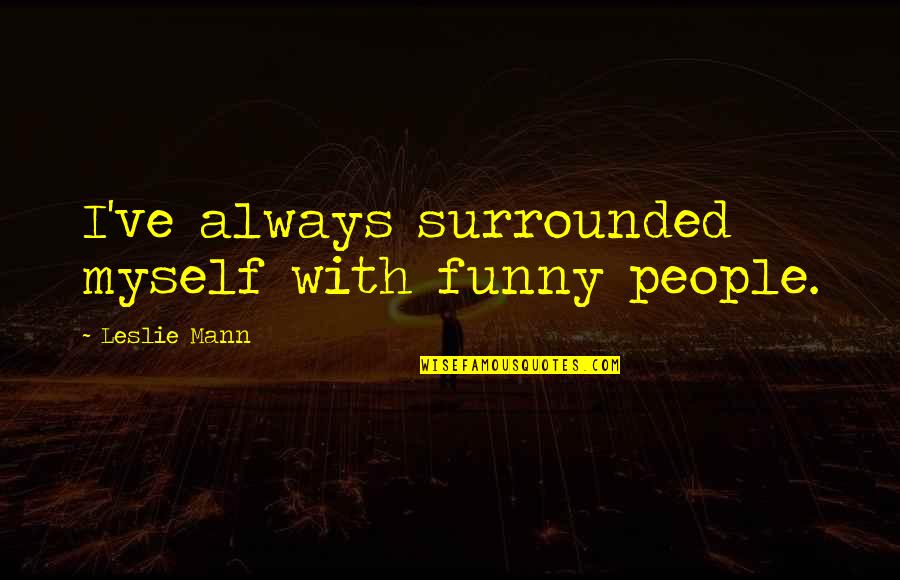All By Myself Funny Quotes By Leslie Mann: I've always surrounded myself with funny people.