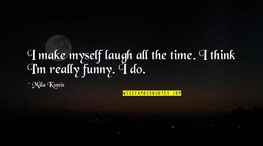 All By Myself Funny Quotes By Mila Kunis: I make myself laugh all the time. I
