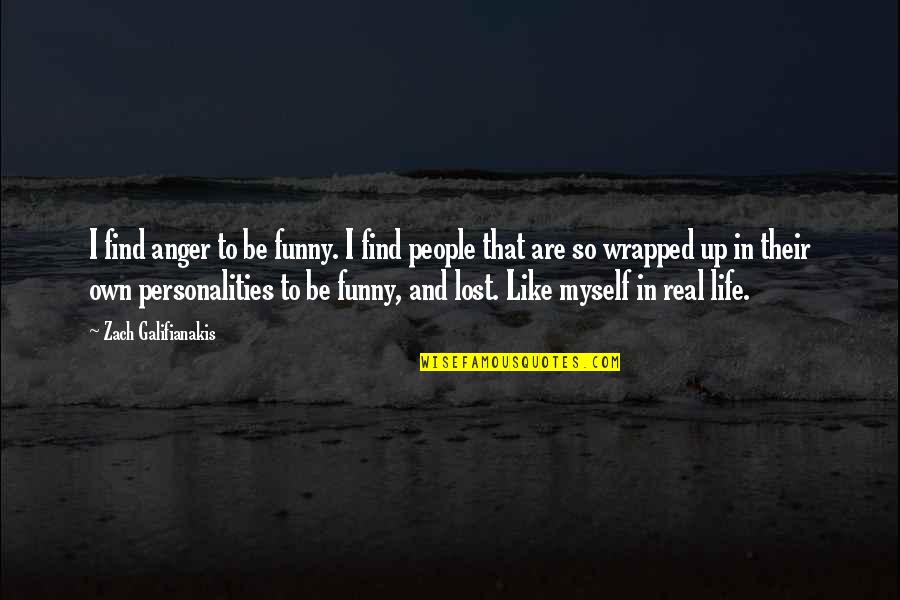 All By Myself Funny Quotes By Zach Galifianakis: I find anger to be funny. I find