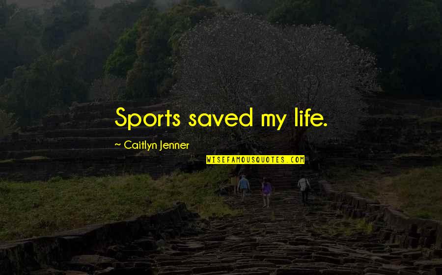 All Caitlyn Quotes By Caitlyn Jenner: Sports saved my life. All Caitlyn Quotes By Caitlyn Jenner: Sports saved my life.