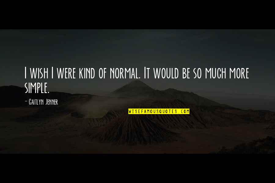 All Caitlyn Quotes By Caitlyn Jenner: I wish I were kind of normal. It All Caitlyn Quotes By Caitlyn Jenner: I wish I were kind of normal. It