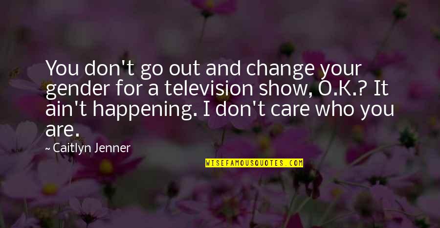 All Caitlyn Quotes By Caitlyn Jenner: You don't go out and change your gender All Caitlyn Quotes By Caitlyn Jenner: You don't go out and change your gender