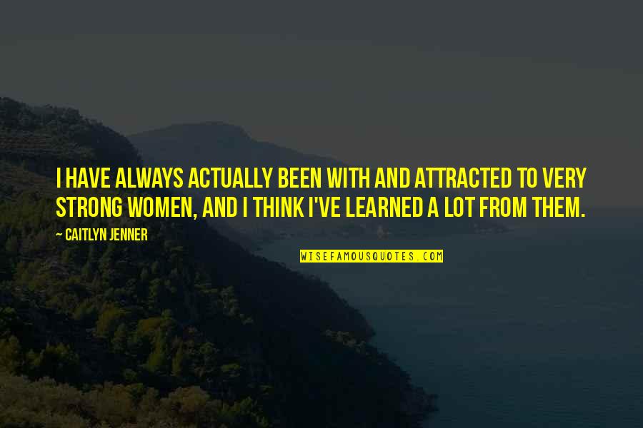 All Caitlyn Quotes By Caitlyn Jenner: I have always actually been with and attracted All Caitlyn Quotes By Caitlyn Jenner: I have always actually been with and attracted
