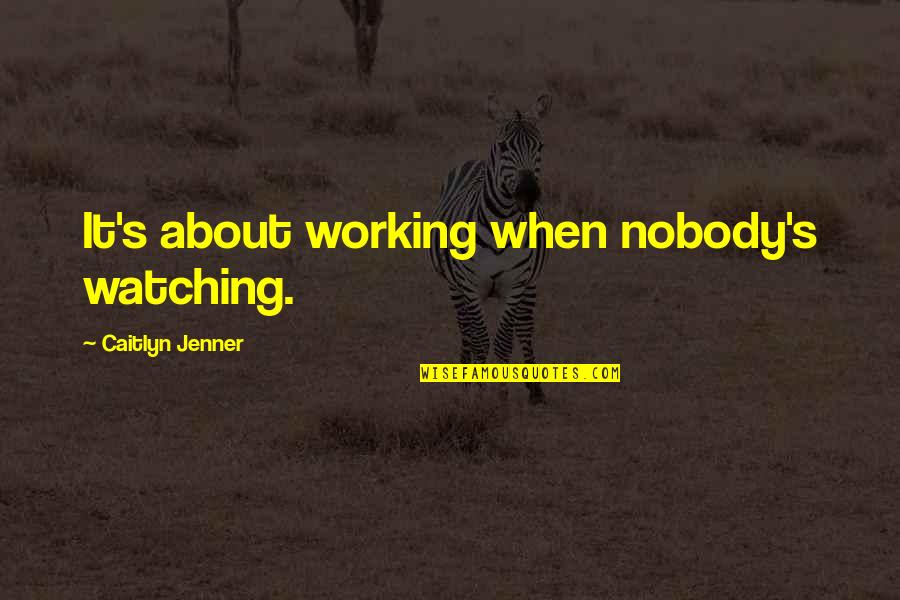All Caitlyn Quotes By Caitlyn Jenner: It's about working when nobody's watching. All Caitlyn Quotes By Caitlyn Jenner: It's about working when nobody's watching.