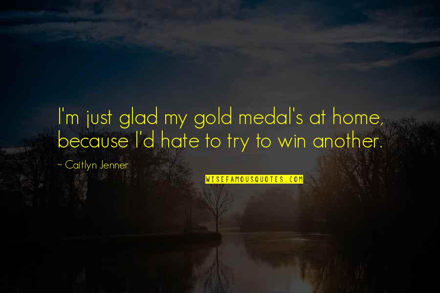 All Caitlyn Quotes By Caitlyn Jenner: I'm just glad my gold medal's at home,