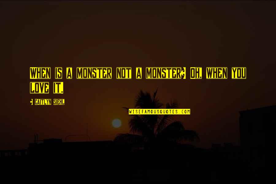 All Caitlyn Quotes By Caitlyn Siehl: When is a monster not a monster? Oh, All Caitlyn Quotes By Caitlyn Siehl: When is a monster not a monster? Oh,