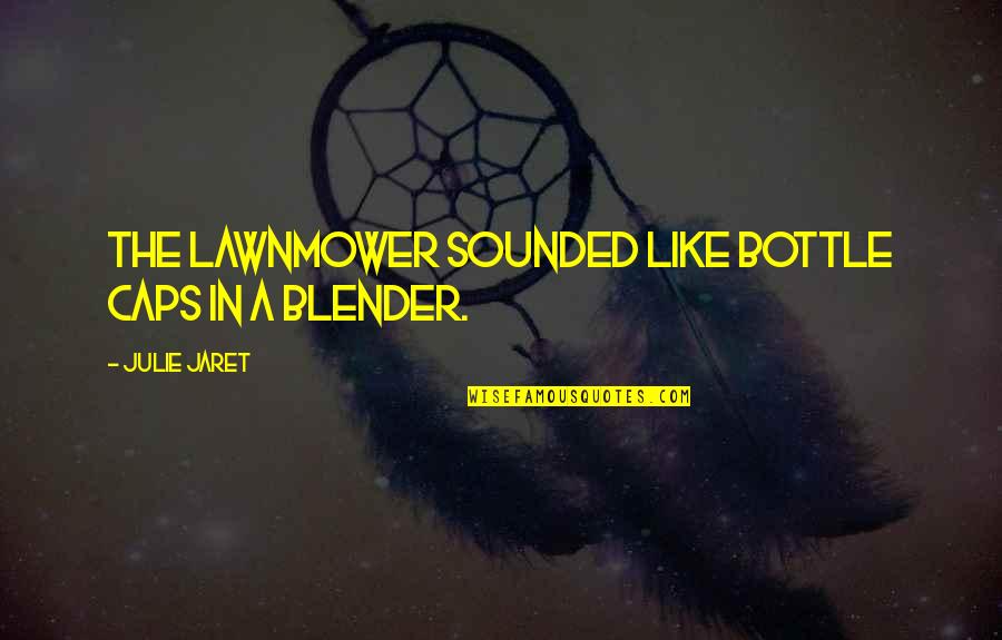 All Caps Quotes By Julie Jaret: The lawnmower sounded like bottle caps in a All Caps Quotes By Julie Jaret: The lawnmower sounded like bottle caps in a