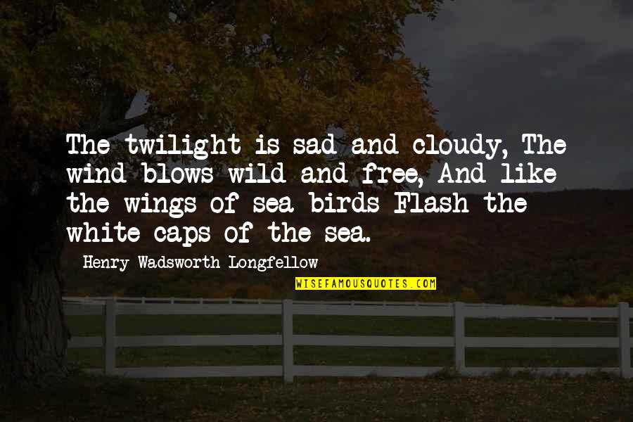All Caps Sad Quotes By Henry Wadsworth Longfellow: The twilight is sad and cloudy, The wind