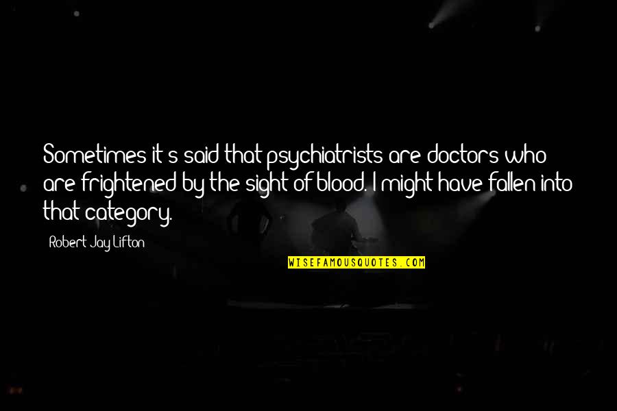 All Category Quotes By Robert Jay Lifton: Sometimes it's said that psychiatrists are doctors who