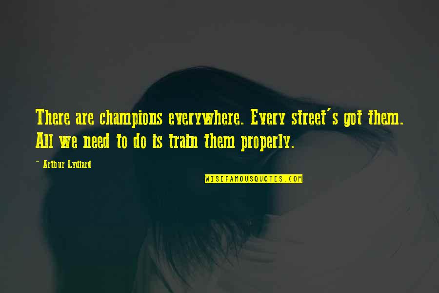 All Champion Quotes By Arthur Lydiard: There are champions everywhere. Every street's got them. All Champion Quotes By Arthur Lydiard: There are champions everywhere. Every street's got them.
