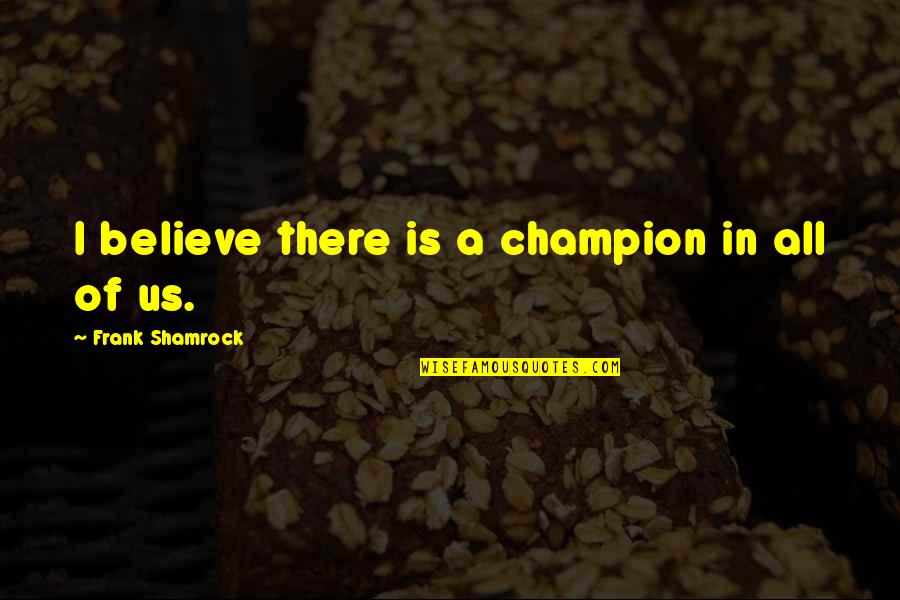 All Champion Quotes By Frank Shamrock: I believe there is a champion in all All Champion Quotes By Frank Shamrock: I believe there is a champion in all