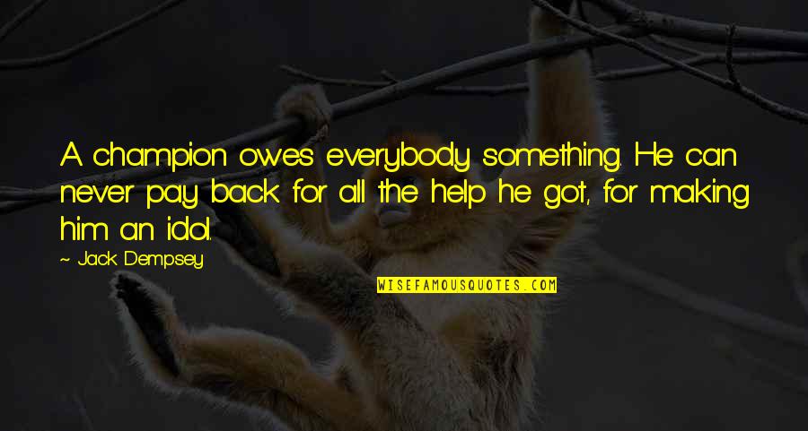 All Champion Quotes By Jack Dempsey: A champion owes everybody something. He can never All Champion Quotes By Jack Dempsey: A champion owes everybody something. He can never
