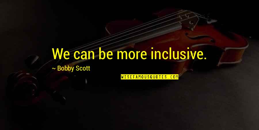 All Champion Select Quotes By Bobby Scott: We can be more inclusive.