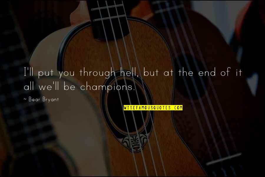 All Champions Quotes By Bear Bryant: I'll put you through hell, but at the