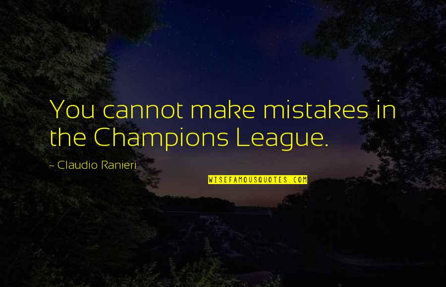 All Champions Quotes By Claudio Ranieri: You cannot make mistakes in the Champions League.