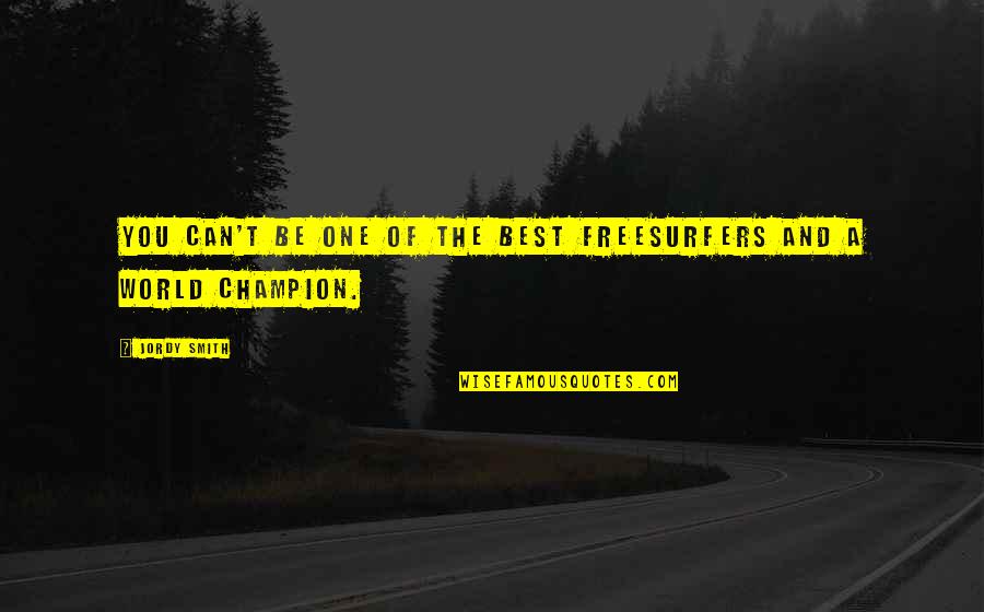 All Champions Quotes By Jordy Smith: You can't be one of the best freesurfers