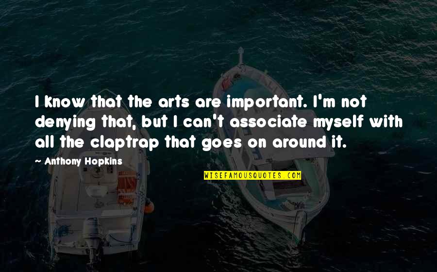 All Claptrap Quotes By Anthony Hopkins: I know that the arts are important. I'm