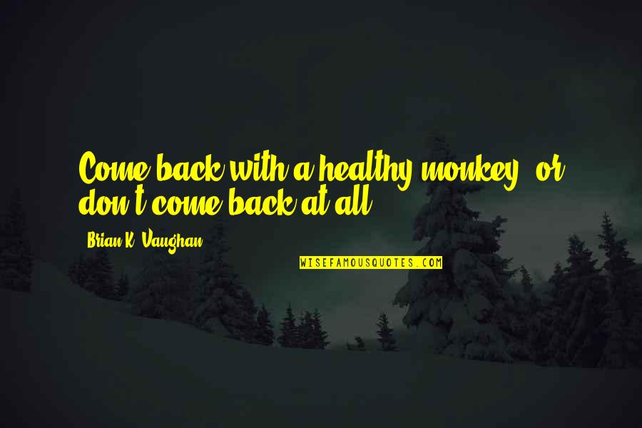 All Come Back Quotes By Brian K. Vaughan: Come back with a healthy monkey, or don't All Come Back Quotes By Brian K. Vaughan: Come back with a healthy monkey, or don't