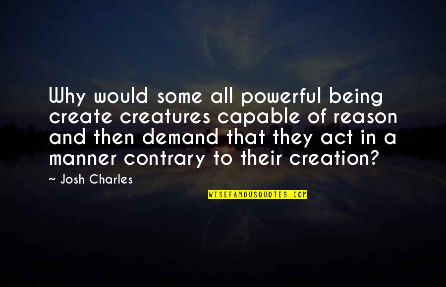 All Create Quotes By Josh Charles: Why would some all powerful being create creatures All Create Quotes By Josh Charles: Why would some all powerful being create creatures