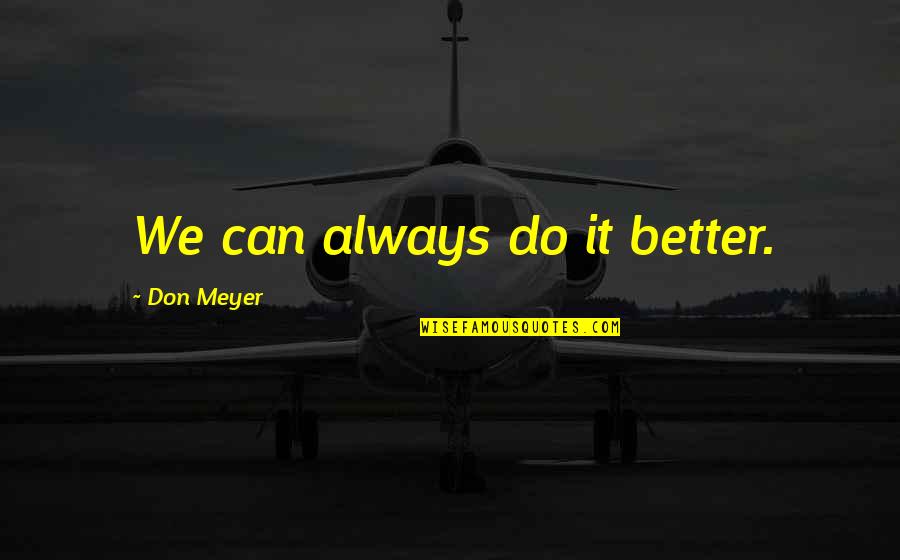 All Credit Goes To The Team Quotes By Don Meyer: We can always do it better. All Credit Goes To The Team Quotes By Don Meyer: We can always do it better.