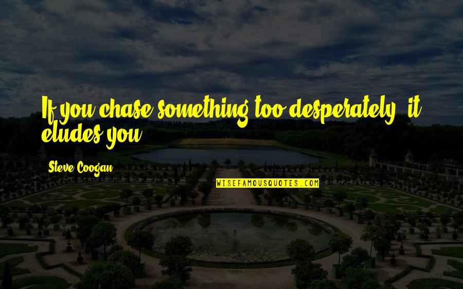All Credit Goes To The Team Quotes By Steve Coogan: If you chase something too desperately, it eludes All Credit Goes To The Team Quotes By Steve Coogan: If you chase something too desperately, it eludes