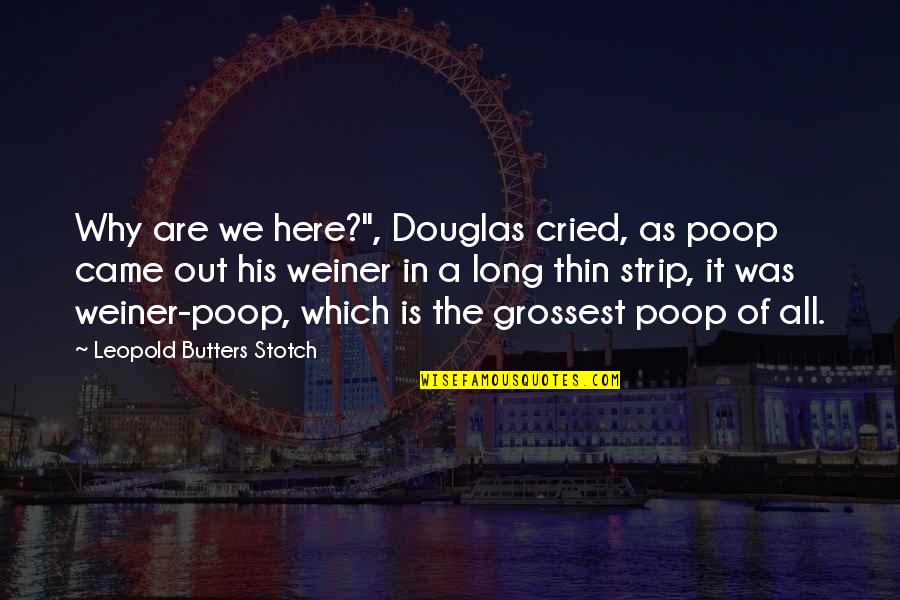 All Cried Out Quotes By Leopold Butters Stotch: Why are we here?", Douglas cried, as poop