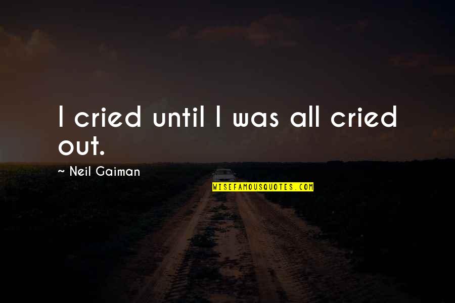 All Cried Out Quotes By Neil Gaiman: I cried until I was all cried out.